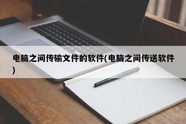 电脑之间传输文件的软件(电脑之间传送软件)