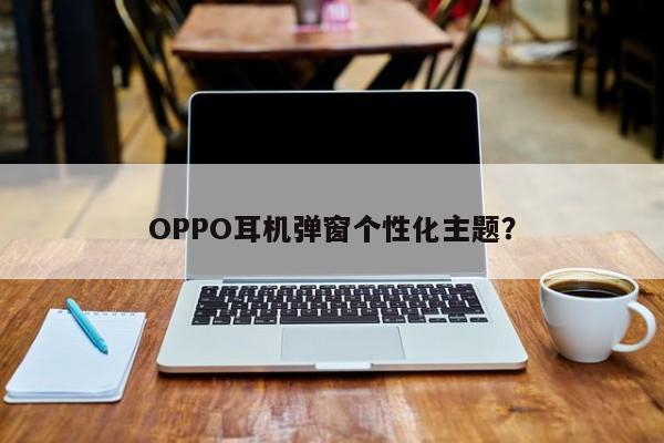 OPPO耳机弹窗个性化主题？