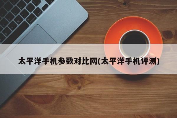 太平洋手机参数对比网