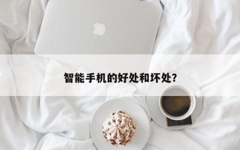 智能手机的好处和坏处？