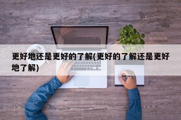 更好地还是更好的了解