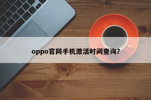 oppo官网手机激活时间查询？