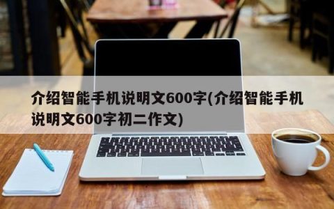 介绍智能手机说明文600字(介绍智能手机说明文600字初二作文)