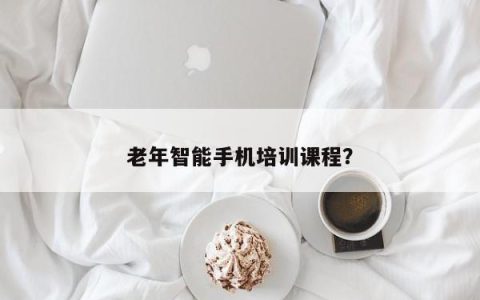 老年智能手机培训课程？