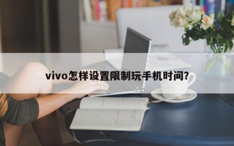 vivo怎样设置限制玩手机时间？