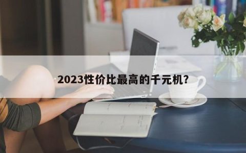 2023性价比最高的千元机？