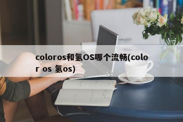 coloros和氢OS哪个流畅