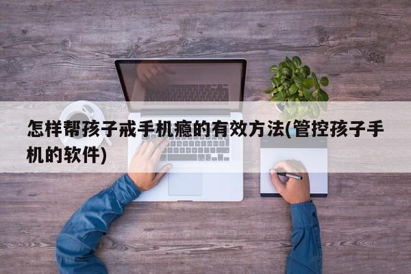 怎样帮孩子戒手机瘾的有效方法