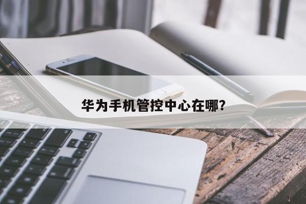 华为手机管控中心在哪？