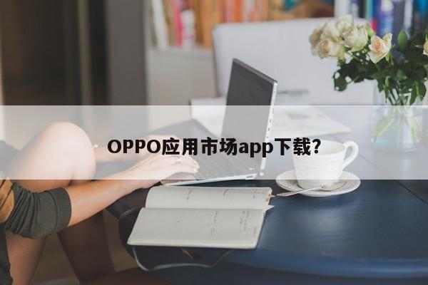 OPPO应用市场app下载？