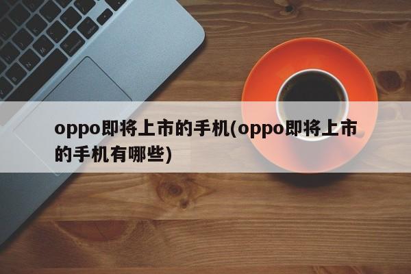 oppo即将上市的手机