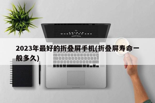 2023年最好的折叠屏手机