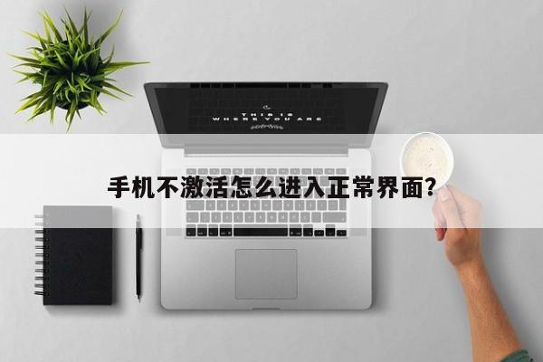 手机不激活怎么进入正常界面？