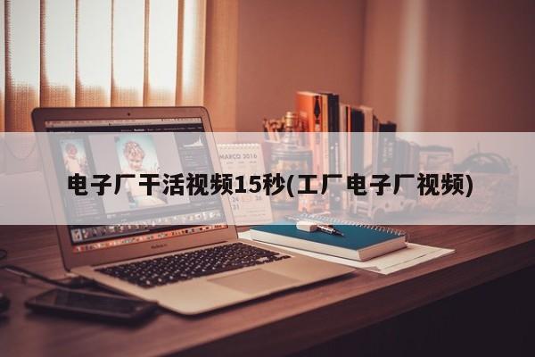 电子厂干活视频15秒