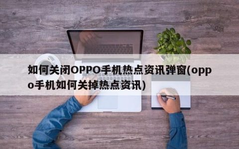 关闭OPPO手机热点资讯弹窗的方法指南