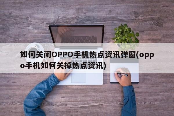 如何关闭OPPO手机热点资讯弹窗