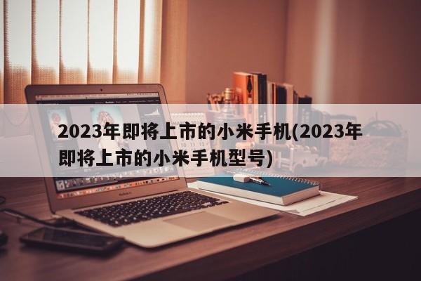 2023年即将上市的小米手机