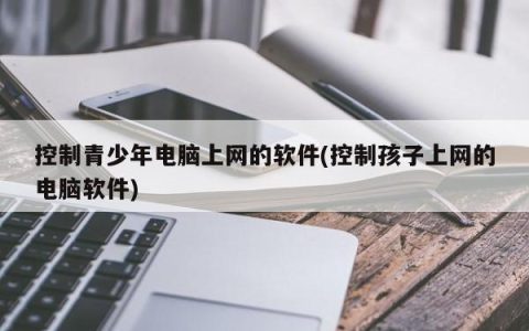 监管未成年人上网的软件