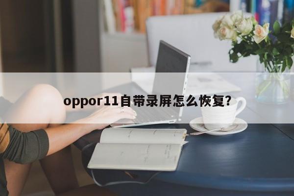 oppor11自带录屏怎么恢复？