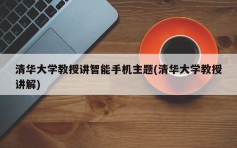 清华大学教授解析智能手机 (清华大学教授解说)