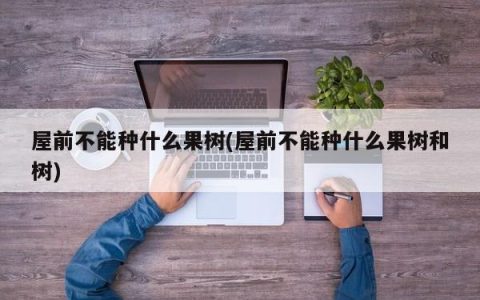 禁止在屋前种植哪些果树