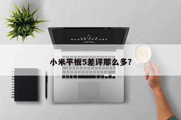 小米平板5差评那么多？