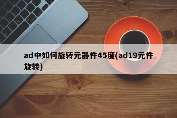 ad中如何旋转元器件45度
