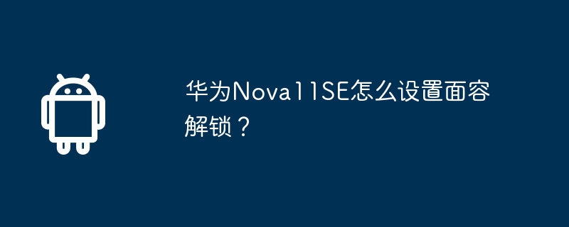 华为nova11se怎么设置面容解锁？