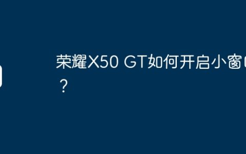 荣耀X50 GT如何开启小窗口？