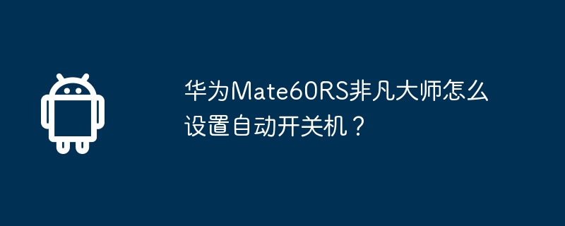华为mate60rs非凡大师怎么设置自动开关机？