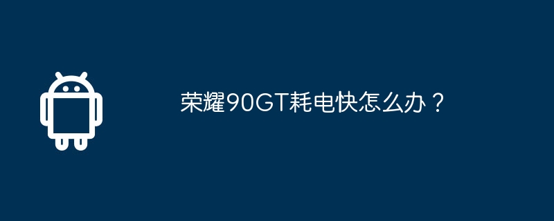 荣耀90gt耗电快怎么办？
