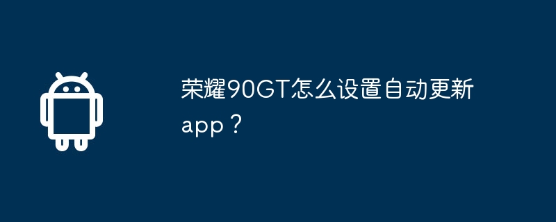 荣耀90gt怎么设置自动更新app？