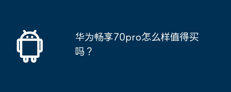 华为畅享70pro怎么样值得买吗？