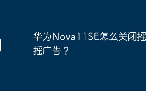 华为Nova11SE怎么关闭摇一摇广告？