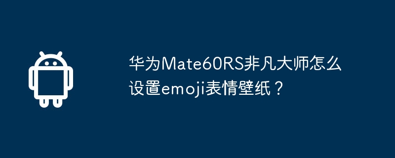 华为mate60rs非凡大师怎么设置emoji表情壁纸？