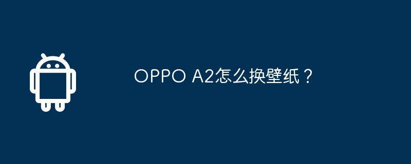 oppo a2怎么换壁纸？