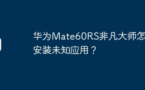 华为Mate60RS非凡大师怎么安装未知应用？