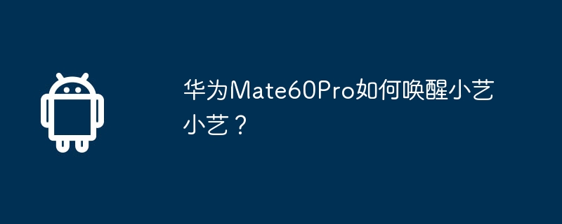 华为mate60pro如何唤醒小艺小艺？