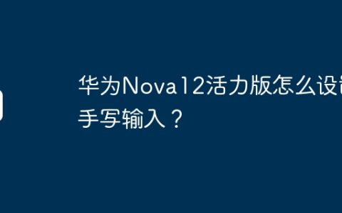华为Nova12活力版怎么设置手写输入？