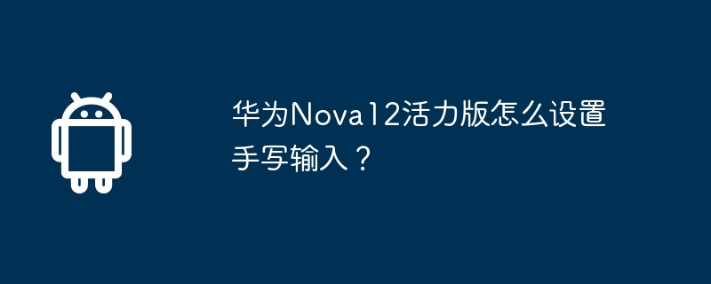 华为nova12活力版怎么设置手写输入？