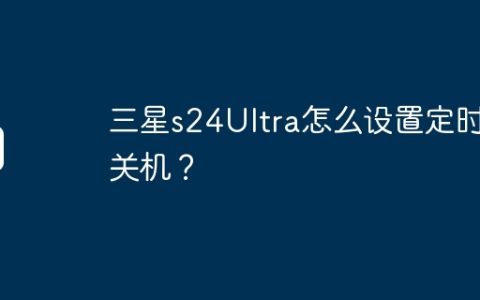 三星s24Ultra怎么设置定时开关机？