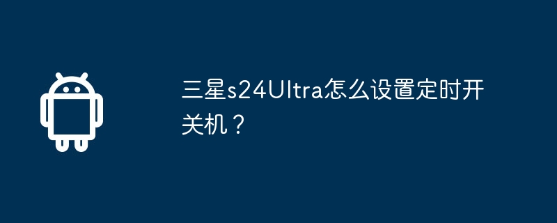 三星s24ultra怎么设置定时开关机？