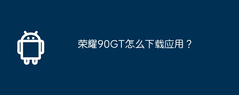 荣耀90gt怎么下载应用？
