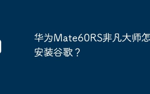 华为Mate60RS非凡大师怎么安装谷歌？