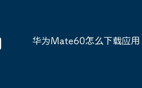 华为Mate60怎么下载应用？