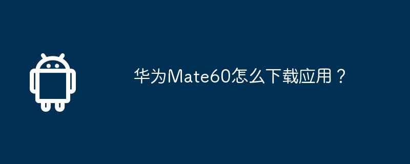 华为mate60怎么下载应用？