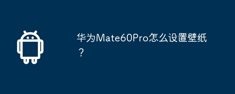 华为mate60pro怎么设置壁纸？