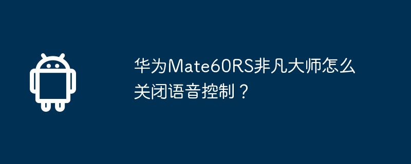 华为mate60rs非凡大师怎么关闭语音控制？