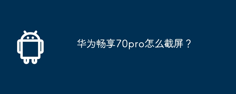 华为畅享70pro怎么截屏？