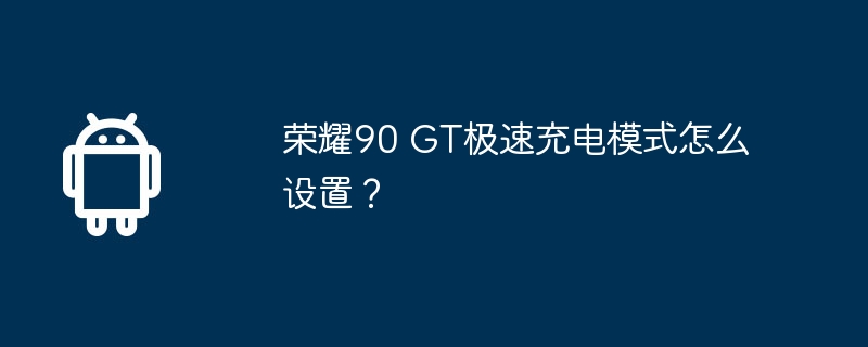 荣耀90 gt极速充电模式怎么设置？